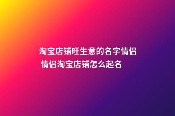 淘宝店铺旺生意的名字情侣 情侣淘宝店铺怎么起名-第1张-店铺起名-玄机派